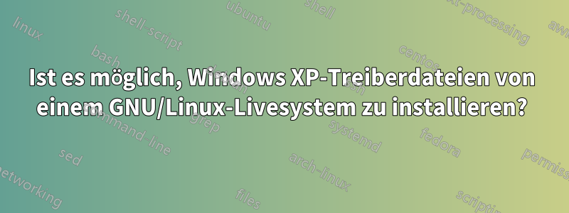 Ist es möglich, Windows XP-Treiberdateien von einem GNU/Linux-Livesystem zu installieren?