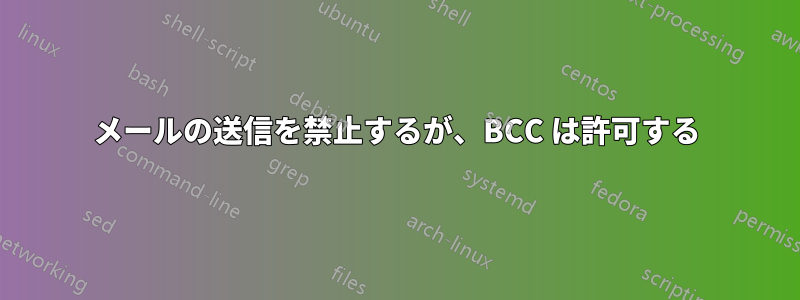 メールの送信を禁止するが、BCC は許可する