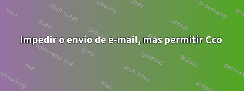 Impedir o envio de e-mail, mas permitir Cco