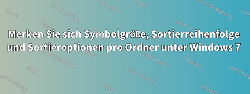 Merken Sie sich Symbolgröße, Sortierreihenfolge und Sortieroptionen pro Ordner unter Windows 7