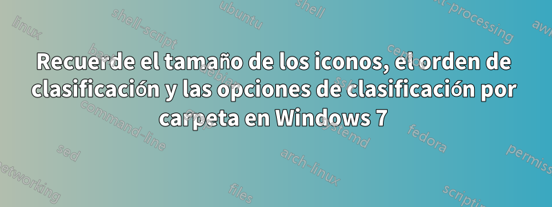 Recuerde el tamaño de los iconos, el orden de clasificación y las opciones de clasificación por carpeta en Windows 7