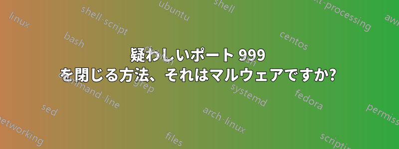 疑わしいポート 999 を閉じる方法、それはマルウェアですか?