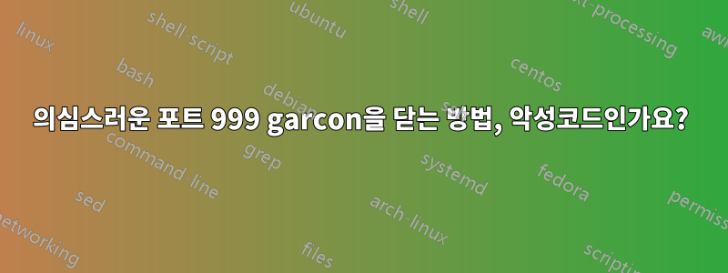 의심스러운 포트 999 garcon을 닫는 방법, 악성코드인가요?