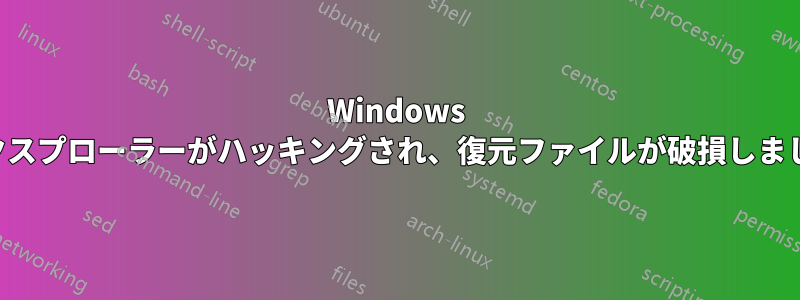 Windows エクスプローラーがハッキングされ、復元ファイルが破損しました