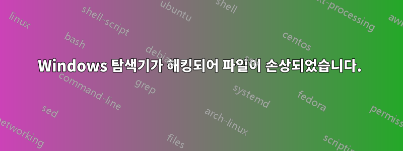 Windows 탐색기가 해킹되어 파일이 손상되었습니다.