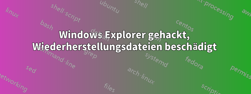 Windows Explorer gehackt, Wiederherstellungsdateien beschädigt