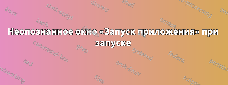 Неопознанное окно «Запуск приложения» при запуске