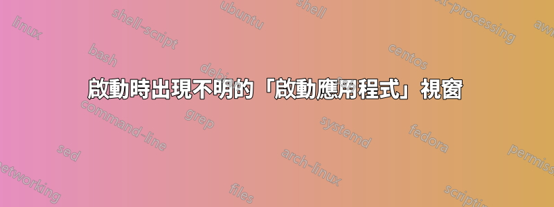 啟動時出現不明的「啟動應用程式」視窗