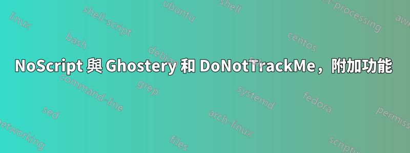 NoScript 與 Ghostery 和 DoNotTrackMe，附加功能