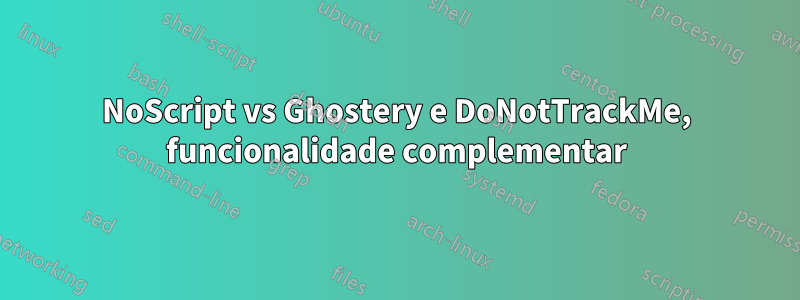 NoScript vs Ghostery e DoNotTrackMe, funcionalidade complementar