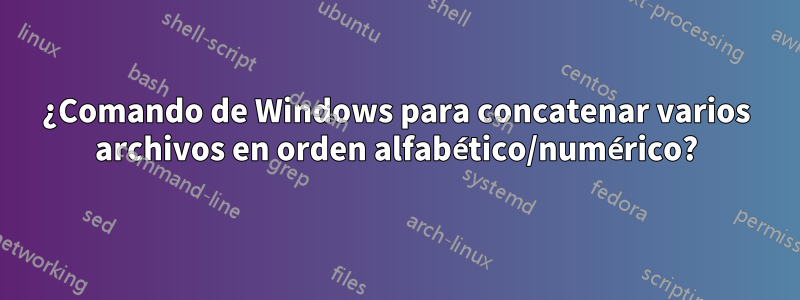 ¿Comando de Windows para concatenar varios archivos en orden alfabético/numérico?