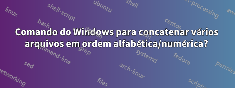 Comando do Windows para concatenar vários arquivos em ordem alfabética/numérica?