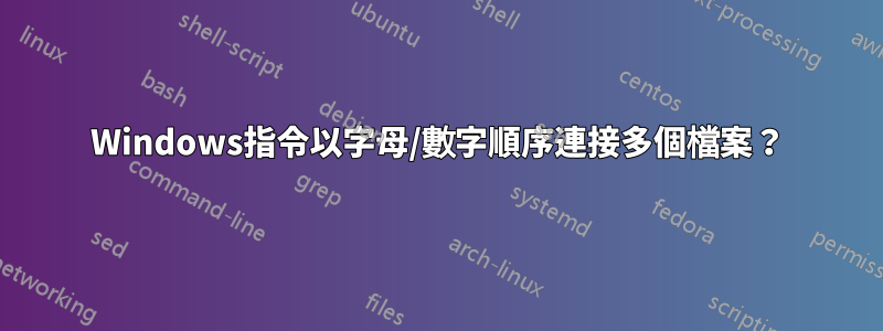 Windows指令以字母/數字順序連接多個檔案？