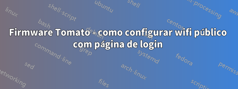 Firmware Tomato - como configurar wifi público com página de login