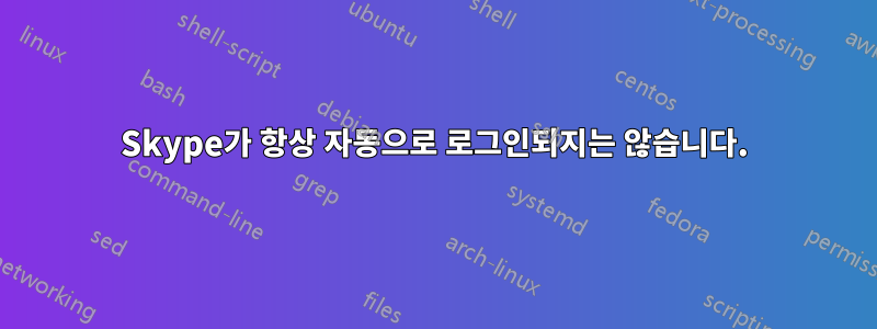 Skype가 항상 자동으로 로그인되지는 않습니다.