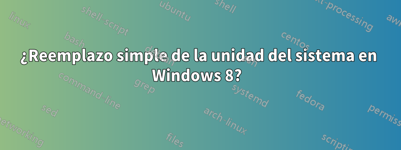 ¿Reemplazo simple de la unidad del sistema en Windows 8? 