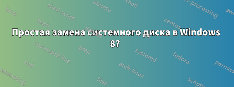 Простая замена системного диска в Windows 8? 