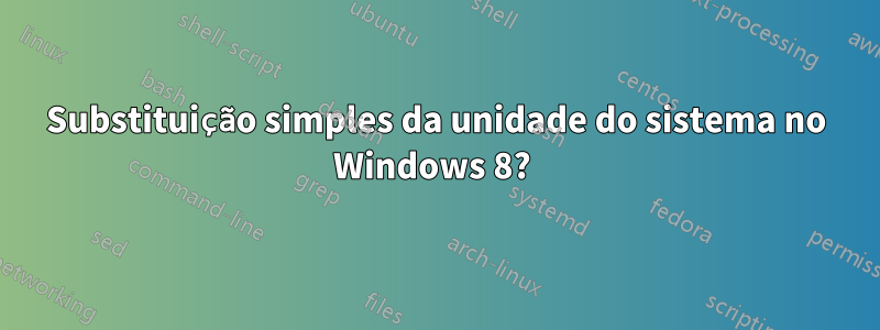 Substituição simples da unidade do sistema no Windows 8? 