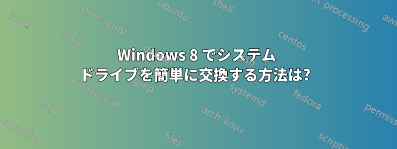 Windows 8 でシステム ドライブを簡単に交換する方法は? 