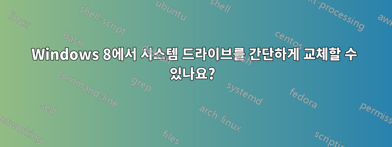 Windows 8에서 시스템 드라이브를 간단하게 교체할 수 있나요? 