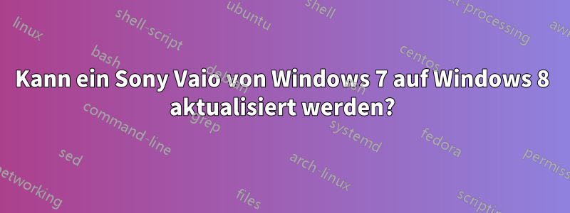 Kann ein Sony Vaio von Windows 7 auf Windows 8 aktualisiert werden?