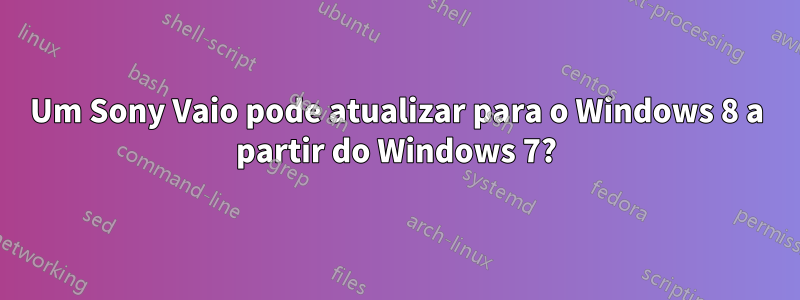 Um Sony Vaio pode atualizar para o Windows 8 a partir do Windows 7?