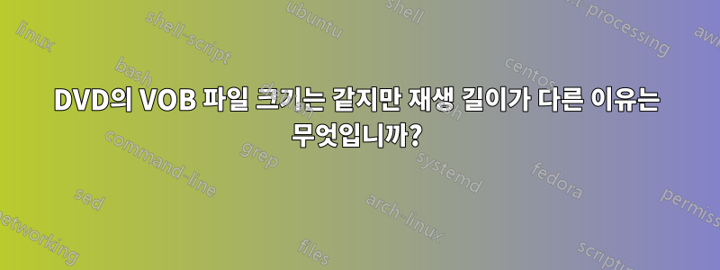 DVD의 VOB 파일 크기는 같지만 재생 길이가 다른 이유는 무엇입니까?