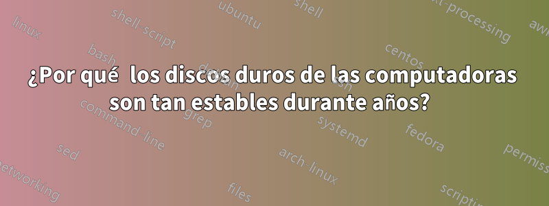 ¿Por qué los discos duros de las computadoras son tan estables durante años? 