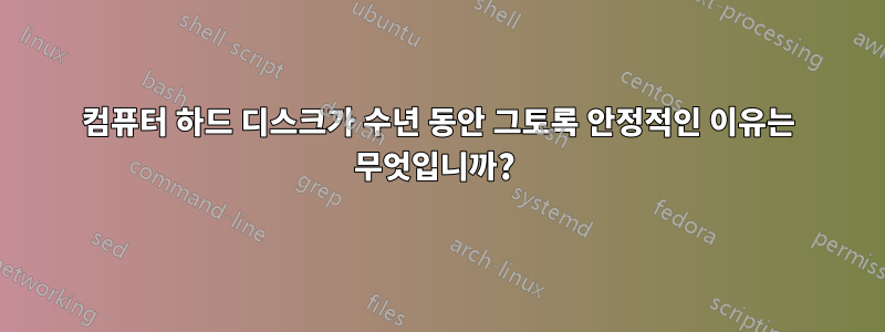 컴퓨터 하드 디스크가 수년 동안 그토록 안정적인 이유는 무엇입니까? 