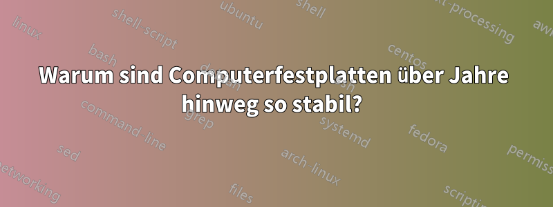 Warum sind Computerfestplatten über Jahre hinweg so stabil? 