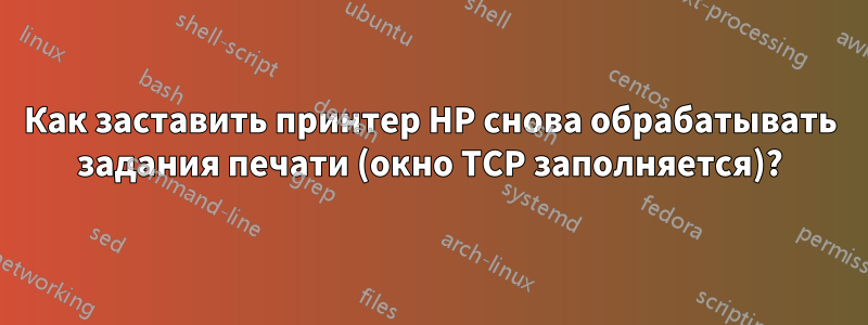 Как заставить принтер HP снова обрабатывать задания печати (окно TCP заполняется)?