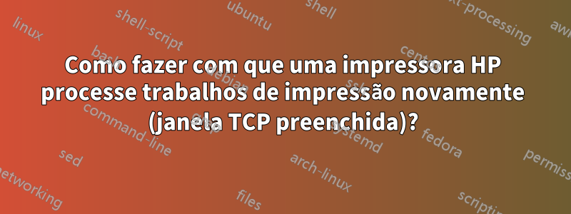 Como fazer com que uma impressora HP processe trabalhos de impressão novamente (janela TCP preenchida)?