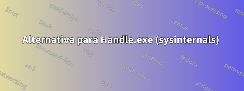 Alternativa para Handle.exe (sysinternals)