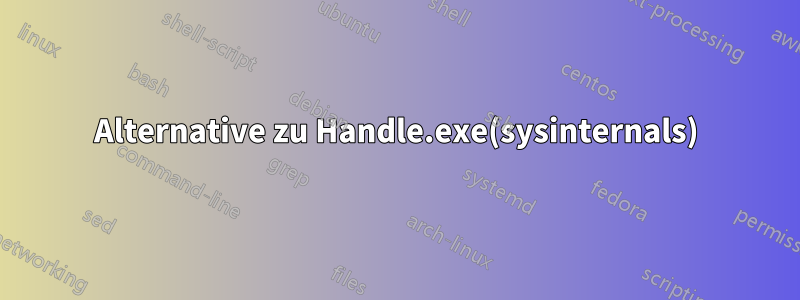 Alternative zu Handle.exe(sysinternals)