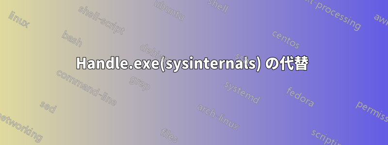 Handle.exe(sysinternals) の代替