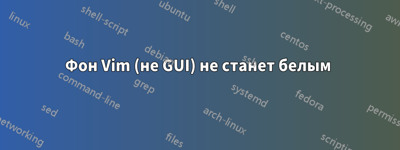 Фон Vim (не GUI) не станет белым