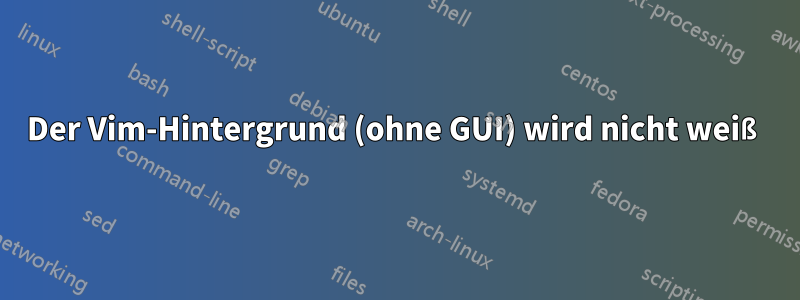 Der Vim-Hintergrund (ohne GUI) wird nicht weiß