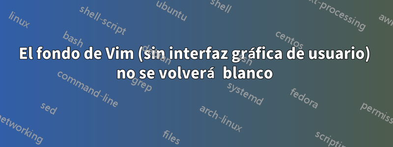 El fondo de Vim (sin interfaz gráfica de usuario) no se volverá blanco