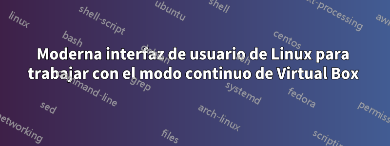 Moderna interfaz de usuario de Linux para trabajar con el modo continuo de Virtual Box