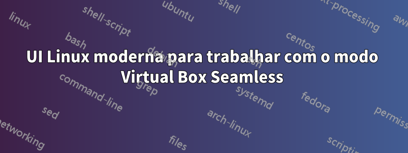 UI Linux moderna para trabalhar com o modo Virtual Box Seamless