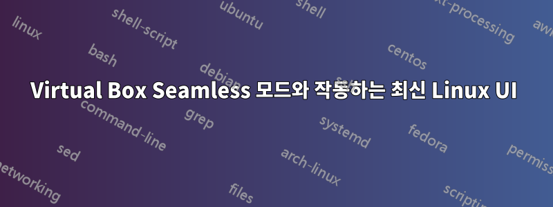 Virtual Box Seamless 모드와 작동하는 최신 Linux UI