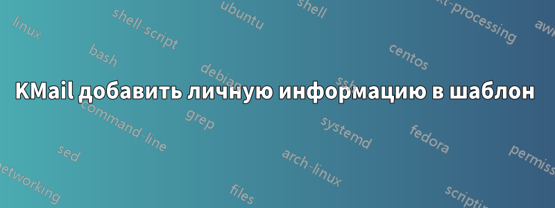 KMail добавить личную информацию в шаблон