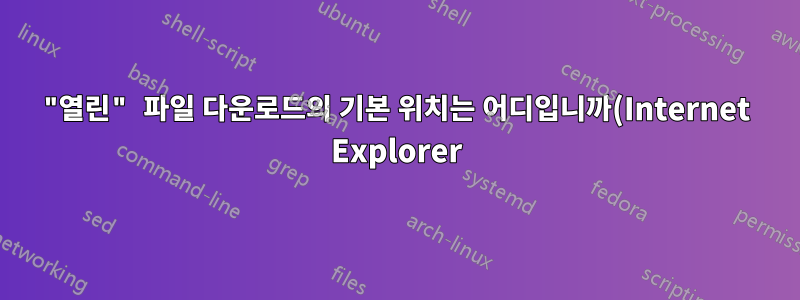 "열린" 파일 다운로드의 기본 위치는 어디입니까(Internet Explorer)?