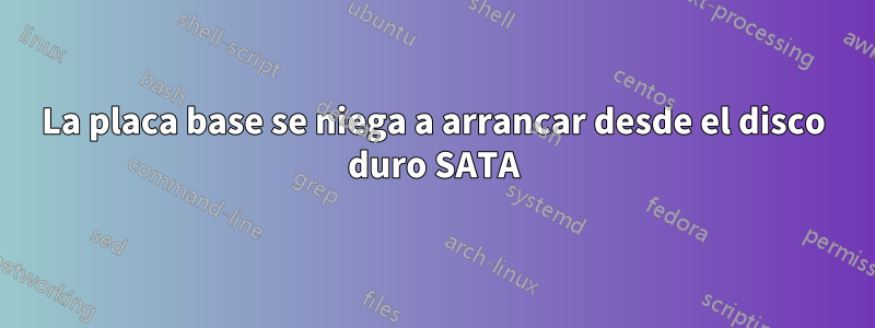 La placa base se niega a arrancar desde el disco duro SATA