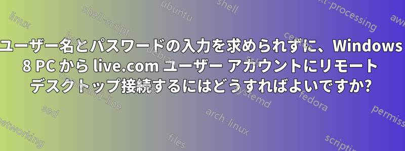 ユーザー名とパスワードの入力を求められずに、Windows 8 PC から live.com ユーザー アカウントにリモート デスクトップ接続するにはどうすればよいですか?