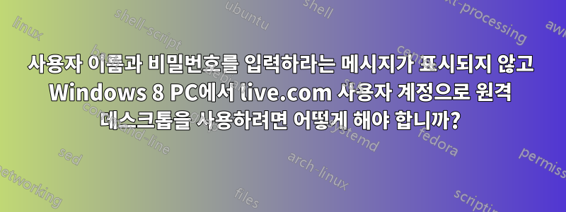 사용자 이름과 비밀번호를 입력하라는 메시지가 표시되지 않고 Windows 8 PC에서 live.com 사용자 계정으로 원격 데스크톱을 사용하려면 어떻게 해야 합니까?