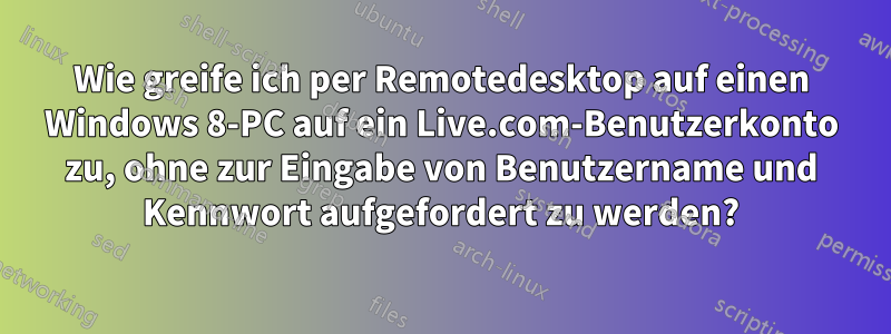 Wie greife ich per Remotedesktop auf einen Windows 8-PC auf ein Live.com-Benutzerkonto zu, ohne zur Eingabe von Benutzername und Kennwort aufgefordert zu werden?