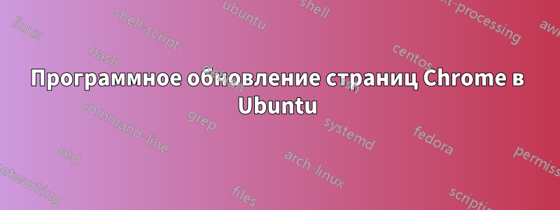 Программное обновление страниц Chrome в Ubuntu