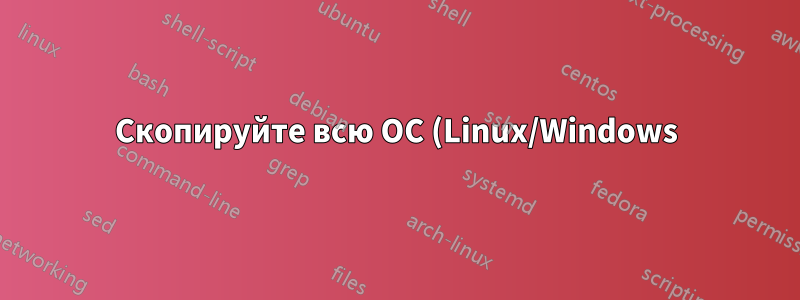 Скопируйте всю ОС (Linux/Windows) на новый жесткий диск