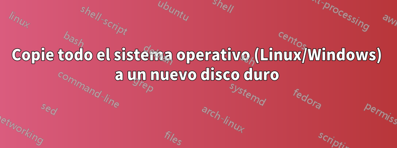 Copie todo el sistema operativo (Linux/Windows) a un nuevo disco duro